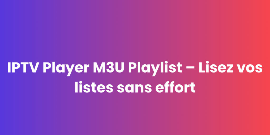 IPTV Player M3U Playlist – Lisez vos listes sans effort – IPTV Smarters Pro | Abonnement iptv france